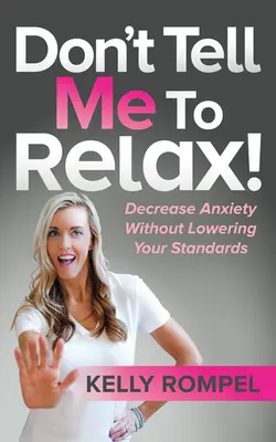 Nu-mi spune să mă relaxez! Diminuarea anxietății fără a-ți coborî standardele - Don't Tell Me to Relax!: Decrease Anxiety Without Lowering Your Standards