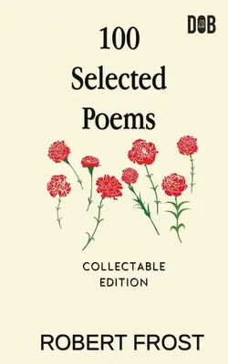100 de poezii alese: Robert Frost/ A Collection of Peom's by Robert Frost - 100 Selected Poems: Robert Frost/ A Collection of Peom's by Robert Frost