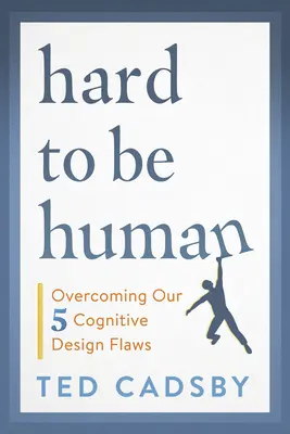Greu să fii om: Depășirea celor cinci defecte de concepție cognitivă - Hard to Be Human: Overcoming Our Five Cognitive Design Flaws