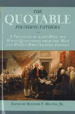Quotable Founding Fathers: A Treasury of 2,500 Wise and Witty Quotations from the Men and Women Who Created America
