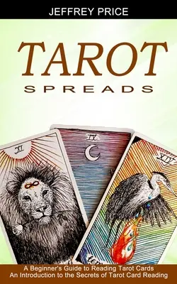Tarot Spreads: A Beginner's Guide to Reading Tarot Cards (O introducere în secretele citirii cărților de tarot) - Tarot Spreads: A Beginner's Guide to Reading Tarot Cards (An Introduction to the Secrets of Tarot Card Reading)