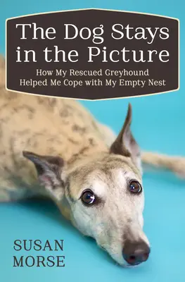 Câinele rămâne în imagine: How My Rescued Greyhound Helped Me Cope with My Empty Nest - The Dog Stays in the Picture: How My Rescued Greyhound Helped Me Cope with My Empty Nest