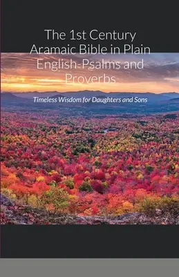 The 1st Century Aramaic Bible in Plain English-Psalms and Proverbs: Înțelepciune atemporală pentru fiice și fii - The 1st Century Aramaic Bible in Plain English-Psalms and Proverbs: Timeless Wisdom for Daughters and Sons
