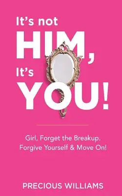 Nu e el, ești tu! Girl, Forget the Breakup, Forgive Yourself & Move On! - It's Not Him, It's You!: Girl, Forget the Breakup, Forgive Yourself & Move On!