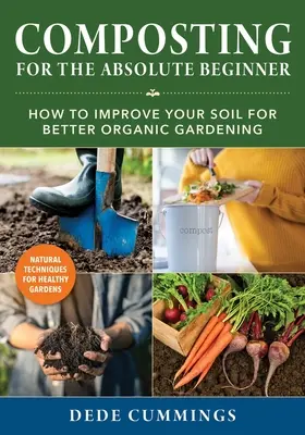 Compostul pentru începători absoluți: Cum să vă îmbunătățiți solul pentru o grădinărit organică mai bună - Composting for the Absolute Beginner: How to Improve Your Soil for Better Organic Gardening