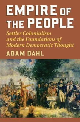 Imperiul poporului: Colonialismul coloniștilor și fundamentele gândirii democratice moderne (Settler Colonialism and the Foundations of Modern Democratic Thought) - Empire of the People: Settler Colonialism and the Foundations of Modern Democratic Thought