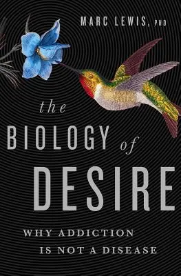 Biologia dorinței: De ce dependența nu este o boală - The Biology of Desire: Why Addiction Is Not a Disease