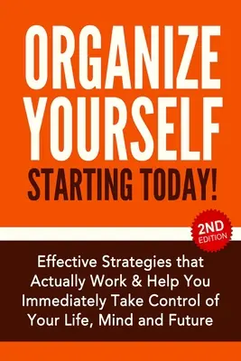 Organizează-te începând de astăzi!: Strategii eficiente pentru a prelua controlul asupra vieții, minții și viitorului tău - Organize Yourself Starting Today!: Effective Strategies to Take Control of Your Life, Your Mind and Your Future