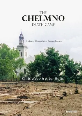 Lagărul de exterminare de la Chelmno: Istorie, biografii, amintiri - The Chelmno Death Camp: History, Biographies, Remembrance