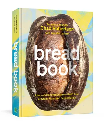 Cartea pâinii: Idei și inovații din viitorul cerealelor, făinii și fermentării [O carte de bucate] - Bread Book: Ideas and Innovations from the Future of Grain, Flour, and Fermentation [A Cookbook]
