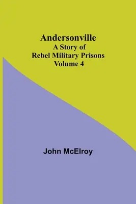 Andersonville: O poveste a închisorilor militare rebele - Volumul 4 - Andersonville: A Story of Rebel Military Prisons - Volume 4