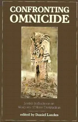 Confruntarea cu omnicidul: Reflecții evreiești asupra armelor de distrugere în masă - Confronting Omnicide: Jewish Reflections on Weapons Mass Destruction