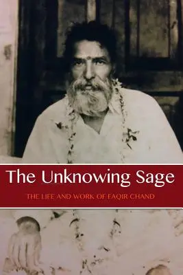 Înțeleptul neștiutor: Viața și opera lui Baba Faqir Chand (ediția a cincea) - The Unknowing Sage: The Life and Work of Baba Faqir Chand (Fifth Edition)