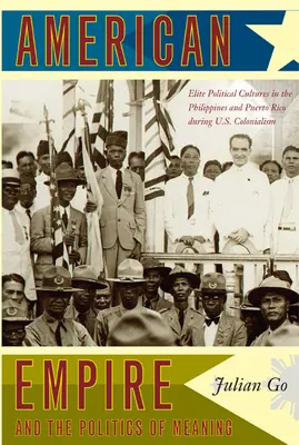 Imperiul american și politica sensului: Culturi politice de elită în Filipine și Puerto Rico în timpul colonialismului american - American Empire and the Politics of Meaning: Elite Political Cultures in the Philippines and Puerto Rico During U.S. Colonialism