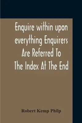 Enquire Within Upon Everything Enquirers Are Referred To The Index At The End