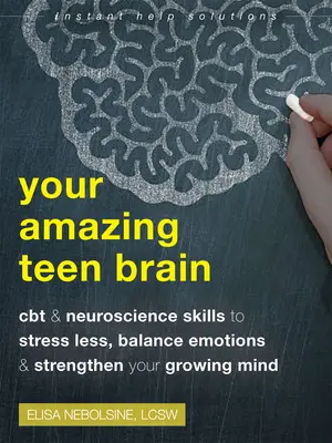 Creierul tău uimitor de adolescent: CBT and Neuroscience Skills to Stress Less, Balance Emotions, and Strengthen Your Growing Mind - Your Amazing Teen Brain: CBT and Neuroscience Skills to Stress Less, Balance Emotions, and Strengthen Your Growing Mind