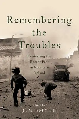 Remembering the Troubles: Contestarea trecutului recent în Irlanda de Nord - Remembering the Troubles: Contesting the Recent Past in Northern Ireland