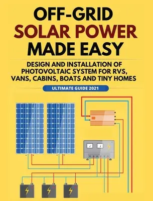 Off-Grid Solar Power Made Easy: Proiectarea și instalarea sistemului fotovoltaic pentru Rvs, Vans, Cabine, Bărci și Tiny Homes - Off-Grid Solar Power Made Easy: Design and Installation of Photovoltaic system For Rvs, Vans, Cabins, Boats and Tiny Homes