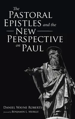 Epistolele pastorale și noua perspectivă asupra lui Pavel (The Pastoral Epistles and the New Perspective on Paul) - The Pastoral Epistles and the New Perspective on Paul