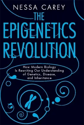 Revoluția epigenetică: Cum rescrie biologia modernă înțelegerea noastră despre genetică, boli și moștenire - The Epigenetics Revolution: How Modern Biology Is Rewriting Our Understanding of Genetics, Disease, and Inheritance