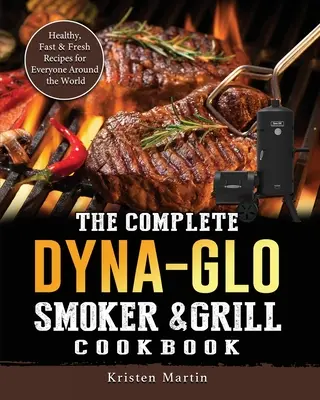 Cartea de bucate completă Dyna-Glo Smoker & Grill: Rețete sănătoase, rapide și proaspete pentru toată lumea din întreaga lume - The Complete Dyna-Glo Smoker & Grill Cookbook: Healthy, Fast & Fresh Recipes for Everyone Around the World