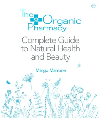 Ghidul complet al farmaciei organice pentru sănătate și frumusețe naturală - The Organic Pharmacy Complete Guide to Natural Health and Beauty