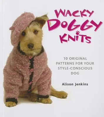 Wacky Doggy Knits: 10 modele originale pentru câinele dumneavoastră preocupat de stil - Wacky Doggy Knits: 10 Original Patterns for Your Style-Conscious Dog