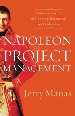 Napoleon despre managementul proiectelor: Lecții atemporale de planificare, execuție și conducere - Napoleon on Project Management: Timeless Lessons in Planning, Execution, and Leadership