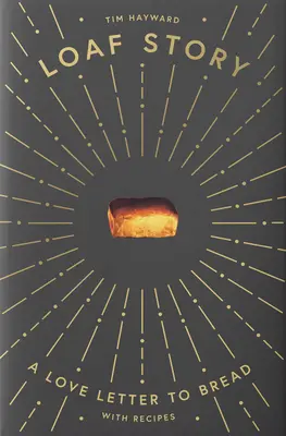 Loaf Story: O scrisoare de dragoste către pâine, cu rețete - Loaf Story: A Love-Letter to Bread, with Recipes