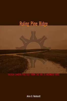 Ruling Pine Ridge: Politica Oglala Lakota de la IRA la Wounded Knee - Ruling Pine Ridge: Oglala Lakota Politics from the IRA to Wounded Knee