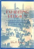 Exhibiting Religion: Colonialism și spectacol la expozițiile internaționale, 1851-1893 - Exhibiting Religion: Colonialism and Spectacle at International Expositions, 1851-1893