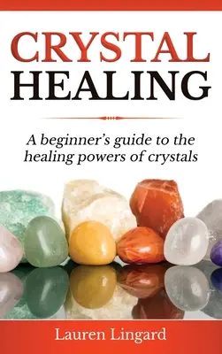 Vindecarea cu cristale: Un ghid pentru începători privind puterile vindecătoare ale cristalelor - Crystal Healing: A Beginner's Guide to the Healing Powers of Crystals