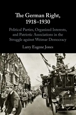 Dreapta germană, 1918-1930: Partide politice, interese organizate și asociații patriotice în lupta împotriva democrației de la Weimar - The German Right, 1918-1930: Political Parties, Organized Interests, and Patriotic Associations in the Struggle Against Weimar Democracy