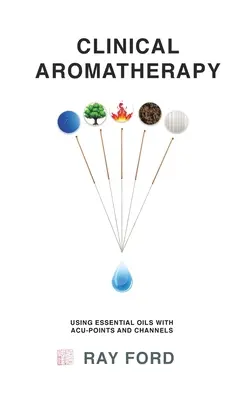Aromaterapie clinică: Utilizarea uleiurilor esențiale cu punctele și canalele Acu - Clinical Aromatherapy: Using Essential Oils with Acu-Points and Channels