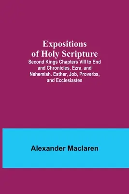 Expositions of Holy Scripture; Second Kings Chapters VIII to End and Chronicles, Ezra, and Nehemiah. Estera, Iov, Proverbe și Eclesiastul - Expositions of Holy Scripture; Second Kings Chapters VIII to End and Chronicles, Ezra, and Nehemiah. Esther, Job, Proverbs, and Ecclesiastes