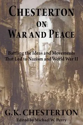 Chesterton despre război și pace: Lupta împotriva ideilor și mișcărilor care au condus la nazism și la cel de-al Doilea Război Mondial - Chesterton on War and Peace: Battling the Ideas and Movements That Led to Nazism and World War II