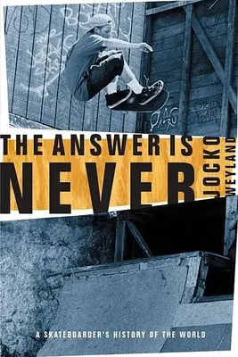 Răspunsul nu este niciodată: A Skateboarder's History of the World - The Answer Is Never: A Skateboarder's History of the World