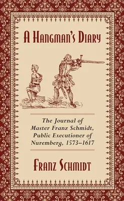 Jurnalul unui călău: Jurnalul maestrului Franz Schmidt, călăul public din Nürnberg, 1573-1617 - A Hangman's Diary: The Journal of Master Franz Schmidt, Public Executioner of Nuremberg, 1573-1617