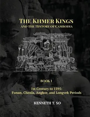 Regii khmerilor și istoria Cambodgiei: CARTEA I - Din secolul I până în 1595: Perioadele Funan, Chenla, Angkor și Longvek - The Khmer Kings and the History of Cambodia: BOOK I - 1st Century to 1595: Funan, Chenla, Angkor and Longvek Periods