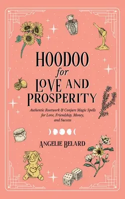 Hoodoo pentru dragoste și prosperitate: Rootwork autentic & Conjure Magic Spells pentru dragoste, prietenie, bani și succes - Hoodoo for Love and Prosperity: Authentic Rootwork & Conjure Magic Spells for Love, Friendship, Money, and Success