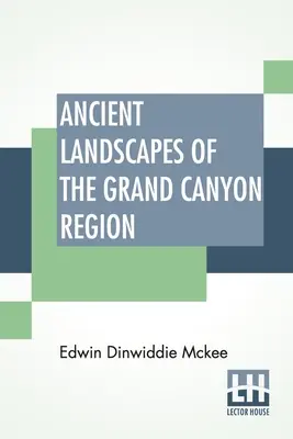 Ancient Landscapes Of The Grand Canyon Region: Geologia Marelui Canion, Zion, Bryce, Pădurea Petrificată și Deșertul Pictat - Ancient Landscapes Of The Grand Canyon Region: The Geology Of Grand Canyon, Zion, Bryce, Petrified Forest & Painted Desert