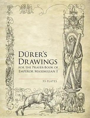 Desenele lui Durer pentru cartea de rugăciuni a împăratului Maximilian I: 53 de planșe - Durer's Drawings for the Prayer-Book of Emperor Maximilian I: 53 Plates