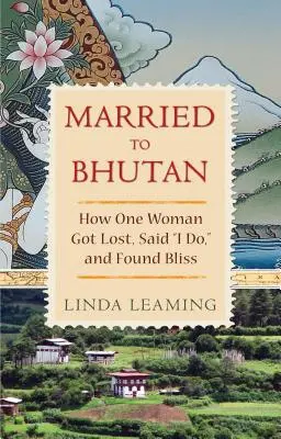Married to Bhutan: Cum o femeie s-a rătăcit, a spus da și a găsit fericirea - Married to Bhutan: How One Woman Got Lost, Said I Do, and Found Bliss