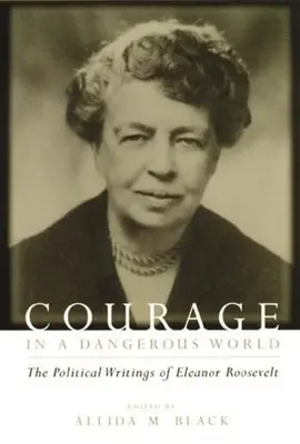 Curaj într-o lume periculoasă: Scrierile politice ale lui Eleanor Roosevelt - Courage in a Dangerous World: The Political Writings of Eleanor Roosevelt