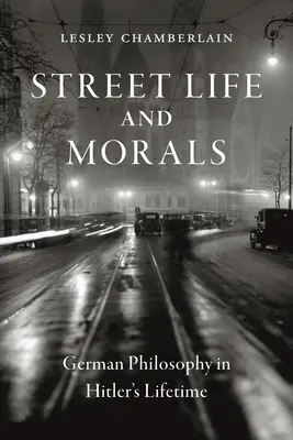 Viața și morala străzii: Filosofia germană în timpul vieții lui Hitler - Street Life and Morals: German Philosophy in Hitler's Lifetime