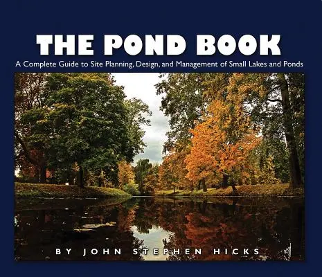 The Pond Book: Un ghid complet pentru planificarea sitului, proiectarea și gestionarea lacurilor și iazurilor mici - The Pond Book: A Complete Guide to Site Planning, Design and Management of Small Lakes and Ponds