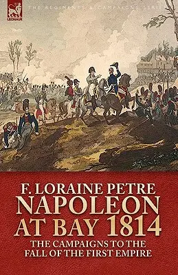 Napoleon la golf, 1814: campaniile până la căderea Primului Imperiu - Napoleon at Bay, 1814: the Campaigns to the Fall of the First Empire