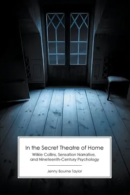 În teatrul secret de acasă: Wilkie Collins, Sensation Narrative și psihologia secolului al XIX-lea - In the Secret Theatre of Home: Wilkie Collins, Sensation Narrative, and Nineteenth-Century Psychology
