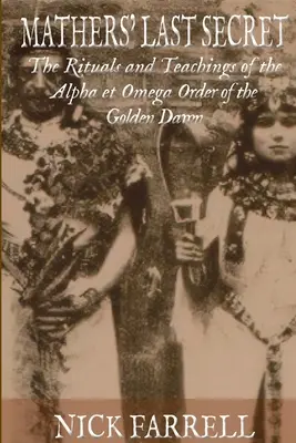 Ultimul secret Mathers: Învățăturile și ritualurile secrete ale Alfa și Omega - Mathers Last Secret: The Secret Teachings and Rituals of the Alpha et Omega