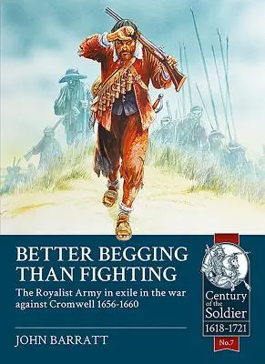 Mai bine cerșind decât luptând: Armata regalistă în exil în războiul împotriva lui Cromwell 1656-1660 - Better Begging Than Fighting: The Royalist Army in Exile in the War Against Cromwell 1656-1660